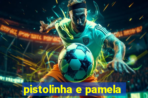 pistolinha e pamela